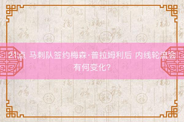 21点 马刺队签约梅森·普拉姆利后 内线轮流会有何变化?