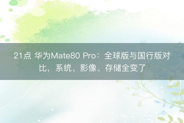 21点 华为Mate80 Pro：全球版与国行版对比，系统、影像、存储全变了