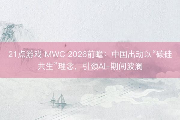 21点游戏 MWC 2026前瞻：中国出动以“碳硅共生”理念，引颈AI+期间波澜