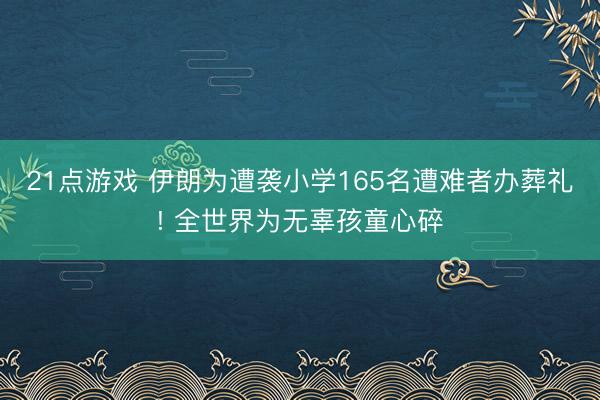 21点游戏 伊朗为遭袭小学165名遭难者办葬礼! 全世界为无辜孩童心碎