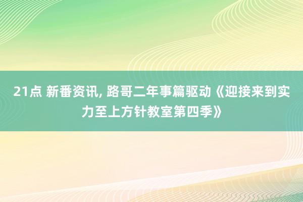 21点 新番资讯， 路哥二年事篇驱动《迎接来到实力至上方针教室第四季》