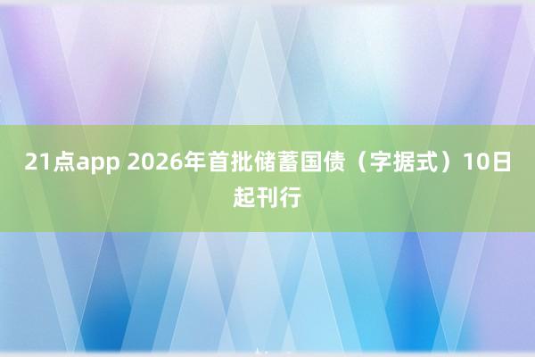 21点app 2026年首批储蓄国债（字据式）10日起刊行