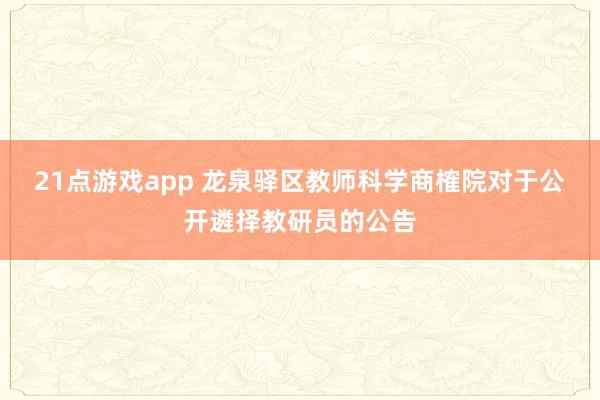 21点游戏app 龙泉驿区教师科学商榷院对于公开遴择教研员的公告