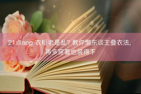 21点app 衣柜老是乱? 教你懒东谈主叠衣法， 再多穿着也装得下
