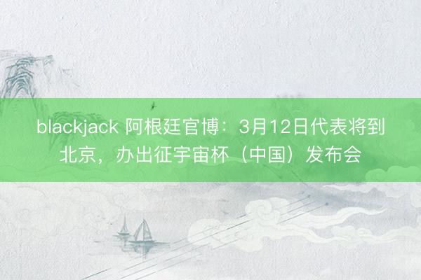 blackjack 阿根廷官博：3月12日代表将到北京，办出征宇宙杯（中国）发布会