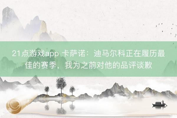21点游戏app 卡萨诺：迪马尔科正在履历最佳的赛季，我为之前对他的品评谈歉