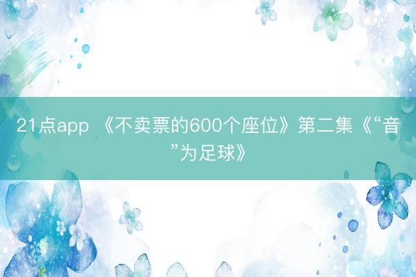 21点app 《不卖票的600个座位》第二集《“音”为足球》