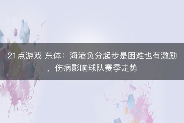 21点游戏 东体：海港负分起步是困难也有激励，伤病影响球队赛季走势