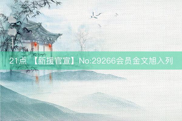 21点 【新援官宣】No:29266会员金文旭入列