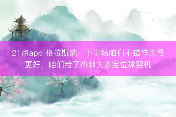 21点app 格拉斯纳：下半场咱们不错作念得更好，咱们给了热刺太多定位球契机