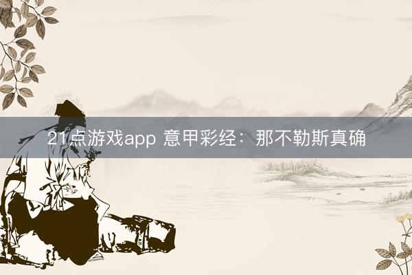 21点游戏app 意甲彩经：那不勒斯真确