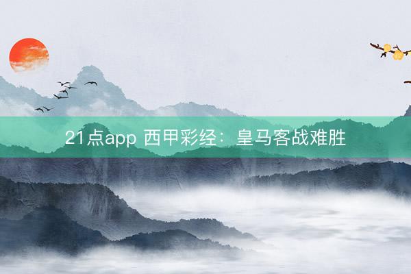 21点app 西甲彩经：皇马客战难胜
