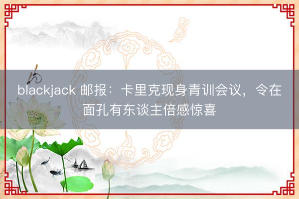 blackjack 邮报：卡里克现身青训会议，令在面孔有东谈主倍感惊喜