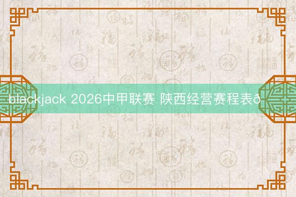 blackjack 2026中甲联赛 陕西经营赛程表📅
