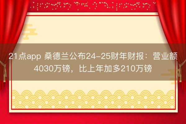 21点app 桑德兰公布24-25财年财报：营业额4030万镑，比上年加多210万镑