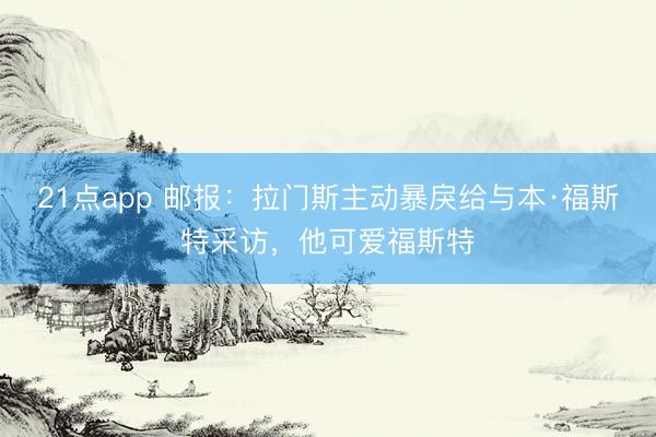 21点app 邮报：拉门斯主动暴戾给与本·福斯特采访，他可爱福斯特
