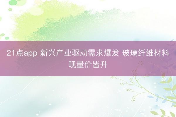 21点app 新兴产业驱动需求爆发 玻璃纤维材料现量价皆升