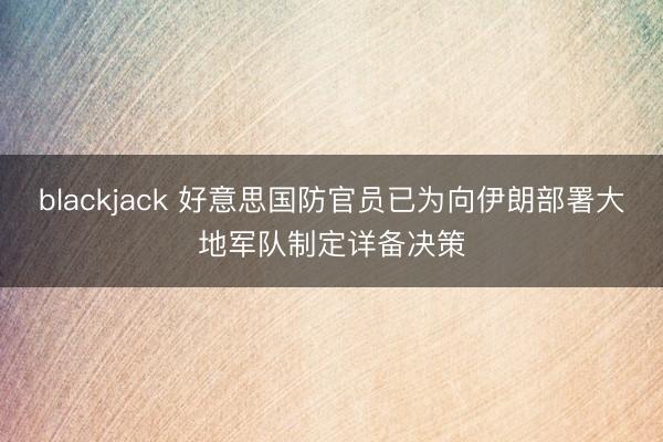 blackjack 好意思国防官员已为向伊朗部署大地军队制定详备决策