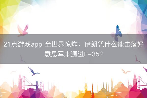 21点游戏app 全世界惊炸：伊朗凭什么能击落好意思军来源进F-35？