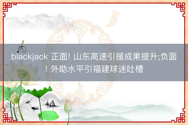 blackjack 正面! 山东高速引援成果提升;负面! 外助水平引福建球迷吐槽