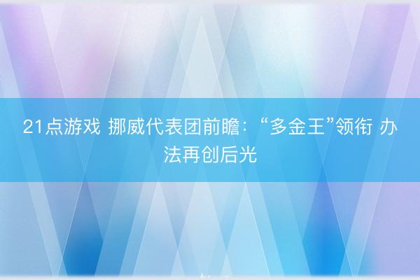 21点游戏 挪威代表团前瞻：“多金王”领衔 办法再创后光