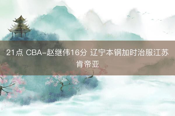 21点 CBA-赵继伟16分 辽宁本钢加时治服江苏肯帝亚
