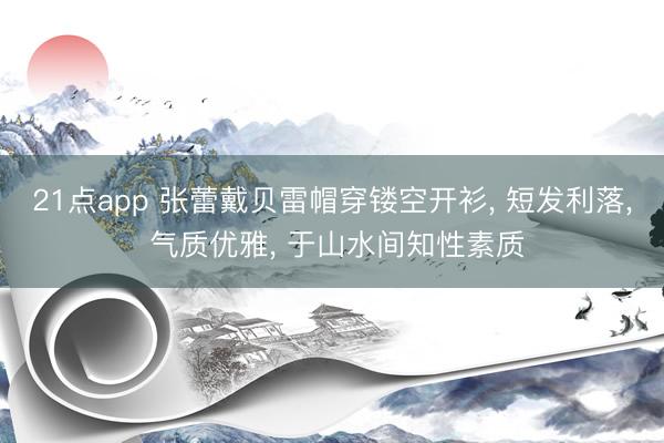 21点app 张蕾戴贝雷帽穿镂空开衫， 短发利落，<a href=