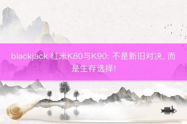 blackjack 红米K80与K90: 不是新旧对决， 而是生存选择!