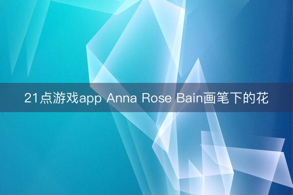 21点游戏app Anna Rose Bain画笔下的花