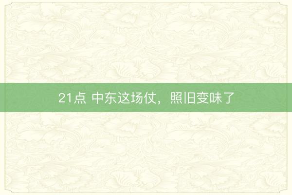 21点 中东这场仗，照旧变味了