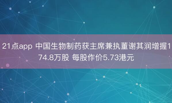 21点app 中国生物制药获主席兼执董谢其润增握174.8万股 每股作价5.73港元