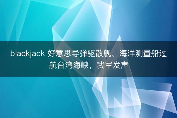 blackjack 好意思导弹驱散舰、海洋测量船过航台湾海峡，我军发声