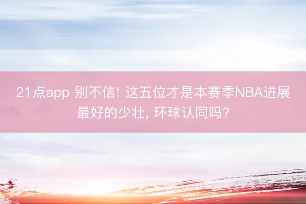 21点app 别不信! 这五位才是本赛季NBA进展最好的少壮， 环球认同吗?