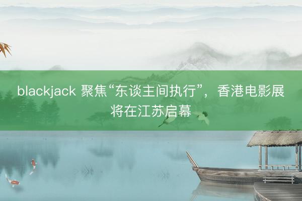 blackjack 聚焦“东谈主间执行”,香港电影展将在江苏启幕