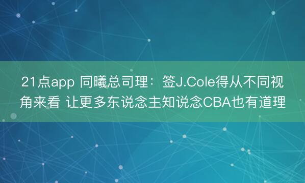 21点app 同曦总司理:签J.Cole得从不同视角来看 让更多东说念主知说念CBA也有道理