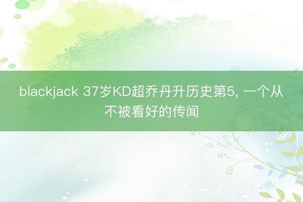 blackjack 37岁KD超乔丹升历史第5, 一个从不被看好的传闻