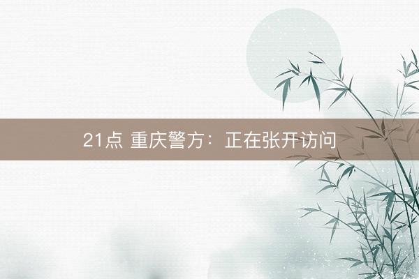 21点 重庆警方：正在张开访问