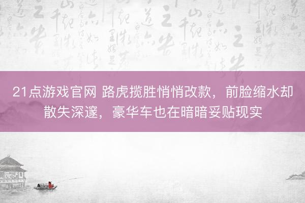 21点游戏官网 路虎揽胜悄悄改款,前脸缩水却散失深邃,豪华车也在暗暗妥贴现实