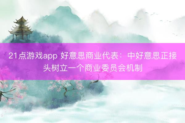 21点游戏app 好意思商业代表:中好意思正接头树立一个商业委员会机制