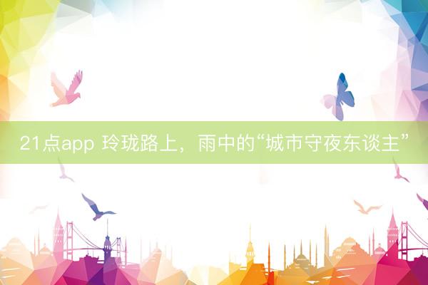 21点app 玲珑路上，<a href=