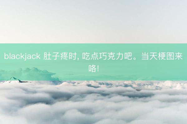 blackjack 肚子疼时， 吃点巧克力吧<a href=