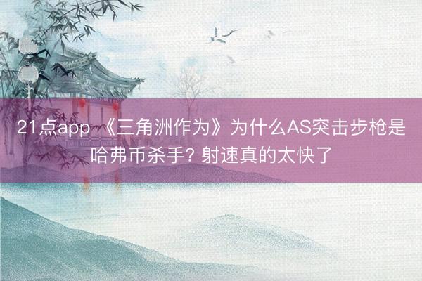 21点app 《三角洲作为》为什么AS突击步枪是哈弗币杀手? 射速真的太快了