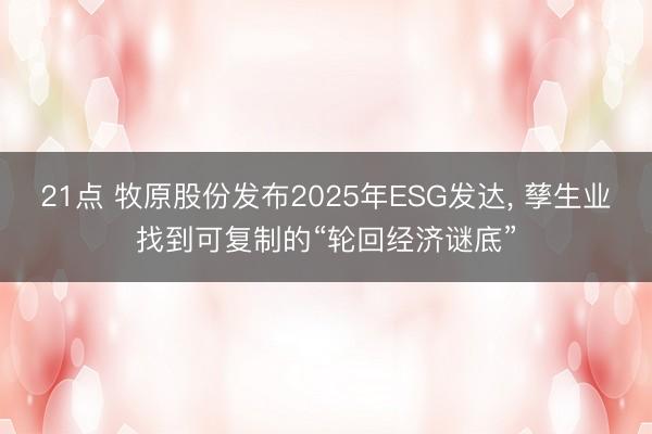 21点 牧原股份发布2025年ESG发达, 孳生业找到可复制的“轮回经济谜底”