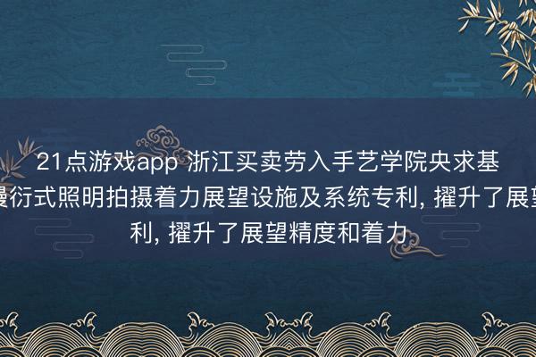 21点游戏app 浙江买卖劳入手艺学院央求基于大数据的漫衍式照明拍摄着力展望设施及系统专利, 擢升了展望精度和着力