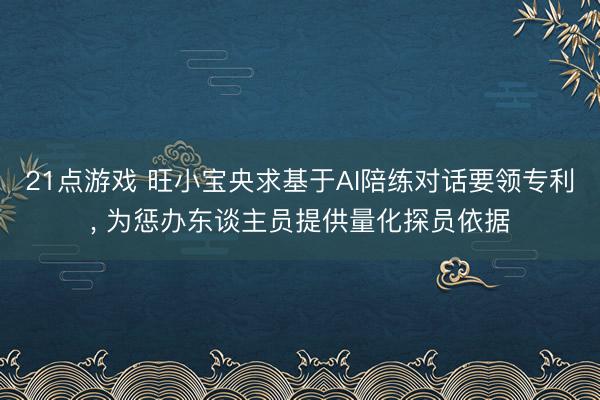 21点游戏 旺小宝央求基于AI陪练对话要领专利， 为惩办东谈主员提供量化探员依据