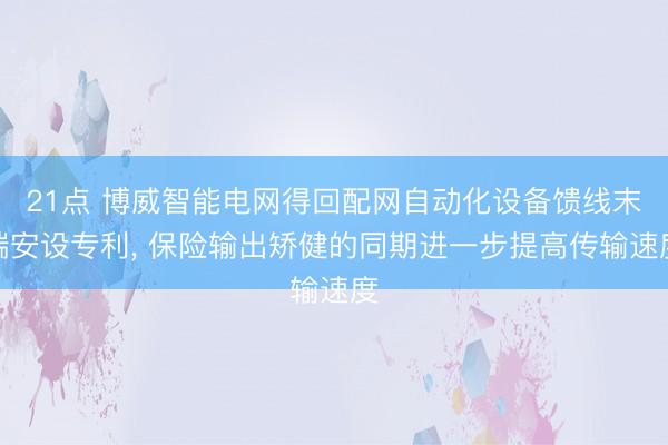21点 博威智能电网得回配网自动化设备馈线末端安设专利, 保险输出矫健的同期进一步提高传输速度
