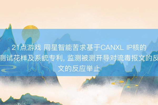 21点游戏 同星智能苦求基于CANXL IP核的一致性测试花样及系统专利, 监测被测开导对流毒报文的反应举止