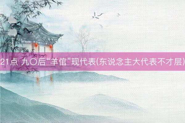 21点 九〇后“羊倌”现代表(东说念主大代表不才层)