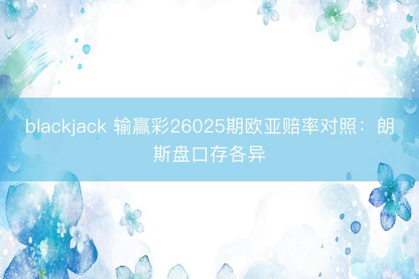 blackjack 输赢彩26025期欧亚赔率对照：朗斯盘口存各异