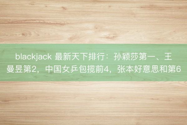 blackjack 最新天下排行：孙颖莎第一、王曼昱第2，中国女乒包揽前4，张本好意思和第6